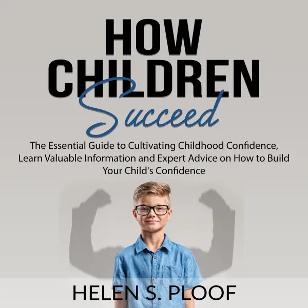 How Children Succeed : The Essential Guide to Cultivating Childhood Confidence, Learn Valuable Information and Expert Advice on How to Build Your Child's Confidence