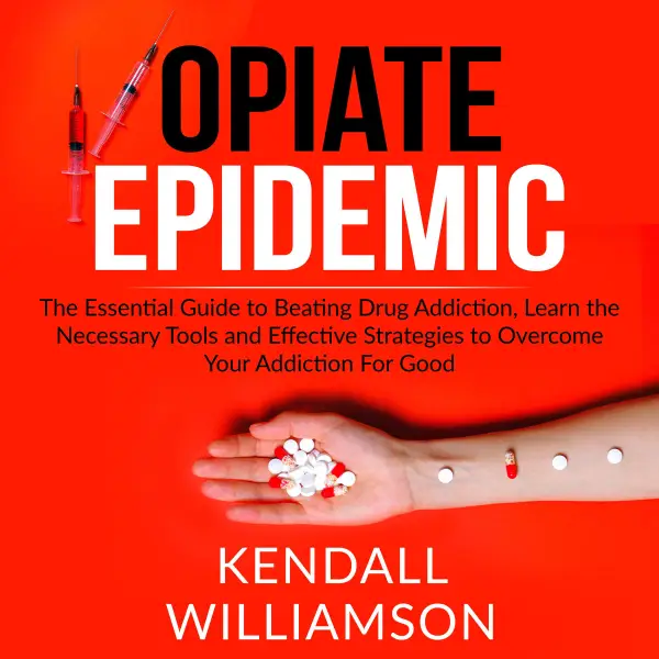 Opiate Epidemic : The Essential Guide to Beating Drug Addiction, Learn the Necessary Tools and Effective Strategies to Overcome Your Addiction For Good