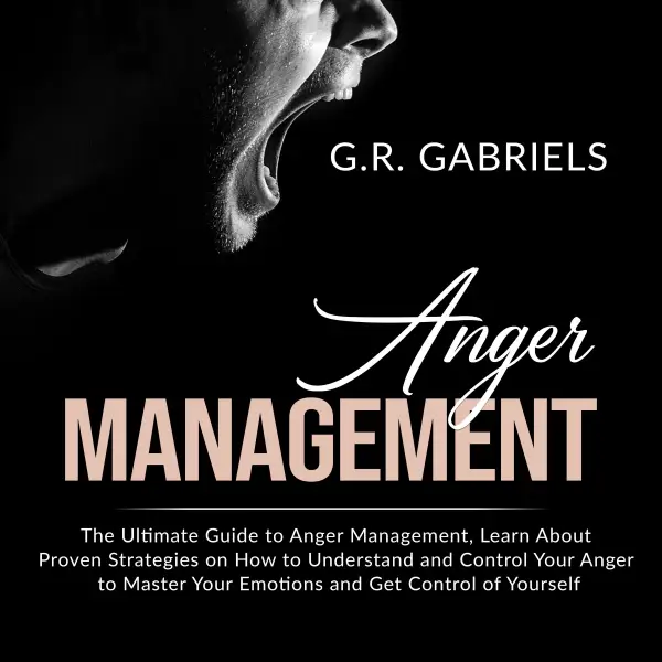 Anger Management : The Ultimate Guide to Anger Management , Learn About Proven Strategies on How to Understand and Control Your Anger to Master Your Emotions and Get Control of Yourself