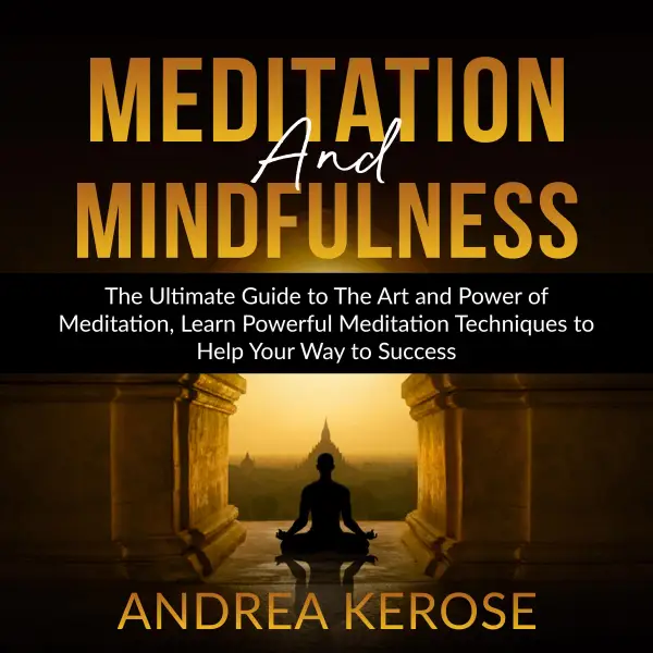 Meditation and Mindfulness : The Ultimate Guide to The Art and Power of Meditation, Learn Powerful Meditation Techniques to Help Your Way to Success