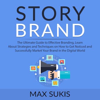 Story Brand: The Ultimate Guide to Effective Branding, Learn About Strategies and Techniques on How to Get Notice and Successfully Market Your Brand in the Digital World - Max Sukis
