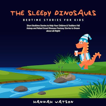 Sleepy Dinosaurs, The – Bedtime Stories for Kids: Short Bedtime Stories to Help Your Children & Toddlers Fall Asleep and Relax! Great Dinosaur Fantasy Stories to Dream about all Night! - Hannah Watson