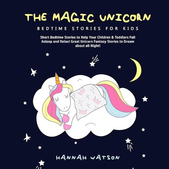 Magic Unicorn, The – Bed Time Stories for Kids: Short Bedtime Stories to Help Your Children & Toddlers Fall Asleep and Relax! Great Unicorn Fantasy Stories to Dream about all Night!