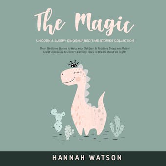 The Magic Unicorn & Sleepy Dinosaur Bed Time Stories Collection: Short Bedtime Stories to Help Your Children & Toddlers Sleep and Relax! Great Dinosaurs & Unicorn Fantasy Tales to Dream about all Night! - Hannah Watson