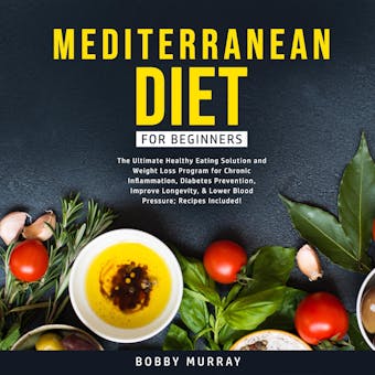 Mediterranean Diet for Beginners: The Ultimate Healthy Eating Solution and Weight Loss Program for Chronic Inflammation, Diabetes Prevention, Improve Longevity, & Lower Blood Pressure; Recipes Included! - undefined
