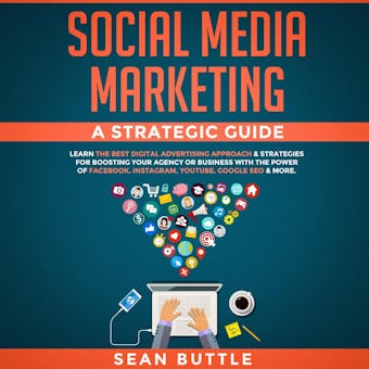 Social Media Marketing a Strategic Guide: Learn the Best Digital Advertising Approach & Strategies for Boosting Your Agency or Business with the Power of Facebook, Instagram, YouTube, Google SEO & More - Sean Buttle