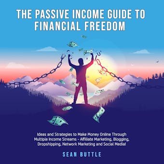The Passive Income Guide to Financial Freedom: Ideas and strategies to make money online through multiple income streams - affiliate marketing, blogging, dropshipping, network marketing and social media - Sean Buttle
