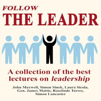 Follow The Leader: A Collection Of The Best Lectures On Leadership - Simon Lancaster, John Maxwell, Simon Sinek, Laura Sicola, Roselinde Torres, Gen. James Mattis