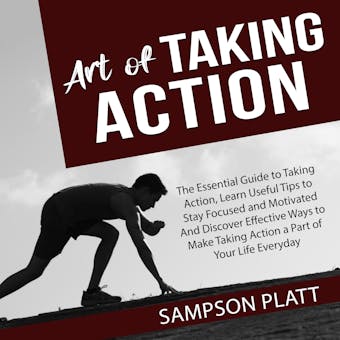 Art of Taking Action: The Essential Guide to Taking Action, Learn Useful Tips to Stay Focused and Motivated And Discover Effective Ways to Make Taking Action a Part of Your Life Everyday - undefined