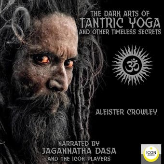 The Dark Arts of Tantric Yoga and Other Timeless Secrets - Aleister Crowley
