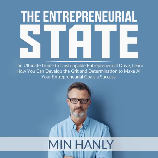 The Entrepreneurial State : The Ultimate Guide to Unstoppable Entrepreneurial Drive, Learn How You Can Develop the Grit and Determination to Make All Your Entrepreneurial Goals a Success