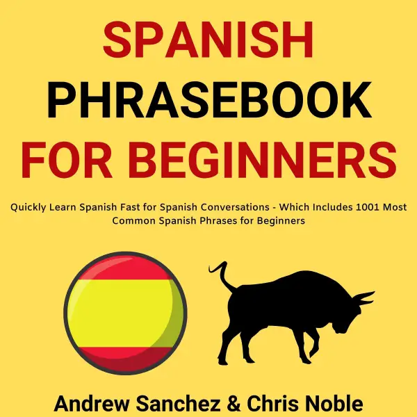 Spanish Phrasebook For Beginners : Quickly Learn Spanish Fast for Spanish Conversations - Which Includes 1001 Most Common Spanish Phrases for Beginners