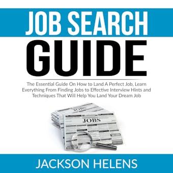 Job Search Guide: The Essential Guide On How to Land A Perfect Job, Learn Everything From Finding Jobs to Effective Interview Hints and Techniques That Will Help You Land Your Dream Job - undefined
