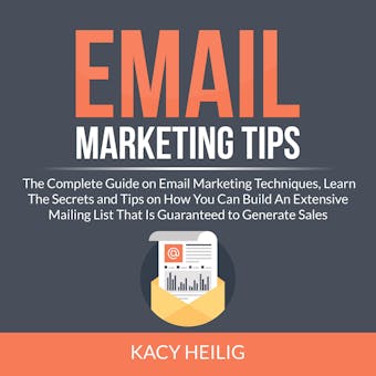 Email Marketing Tips: The Complete Guide on Email Marketing Techniques, Learn The Secrets and Tips on How You Can Build An Extensive Mailing List That Is Guaranteed to Generate Sales - undefined