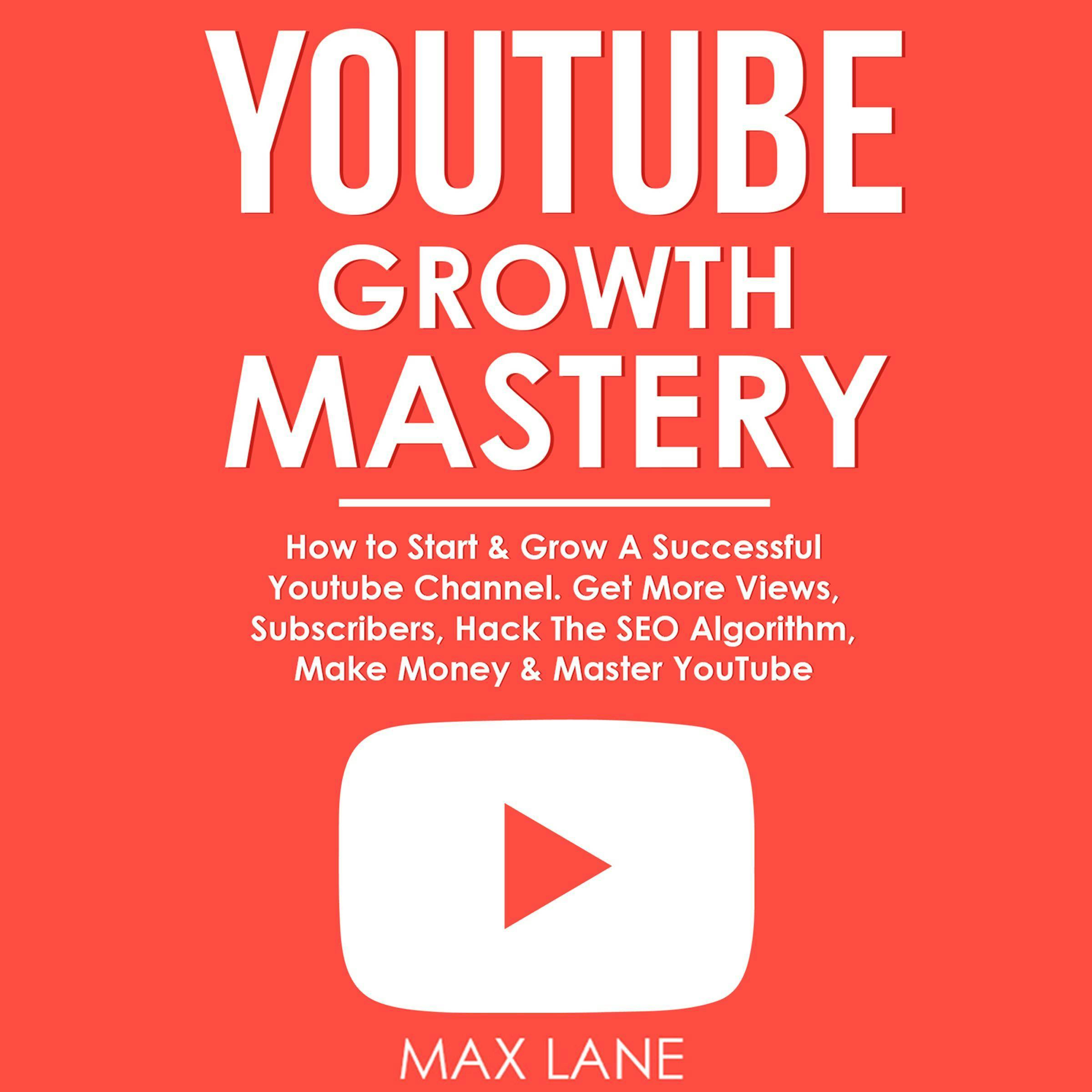 Growth Mastery: How To Start & Grow A Successful  Channel.  Get More Views, Subscribers, Hack The Algorithm, Make Money & Master ., Äänikirja, Max Lane