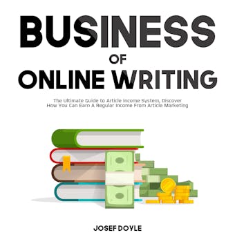Business of Online Writing: The Ultimate Guide to Article Income System, Discover How You Can Earn A Regular Income From Article Marketing - undefined