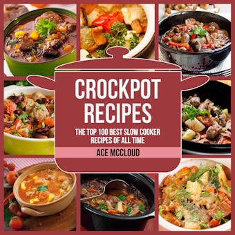 Crockpot Recipes: The Top 100 Best Slow Cooker Recipes Of All Time - Ace McCloud
