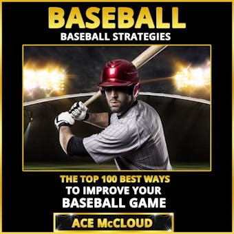 Baseball: Baseball Strategies: The Top 100 Best Ways To Improve Your Baseball Game - undefined
