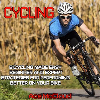 Cycling: Bicycling Made Easy: Beginner and Expert Strategies For Performing Better On Your Bike - undefined