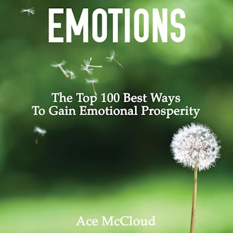 Emotions: The Top 100 Best Ways To Gain Emotional Prosperity - Ace McCloud