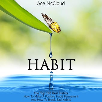Habit: The Top 100 Best Habits: How To Make A Positive Habit Permanent And How To Break Bad Habits - Ace McCloud