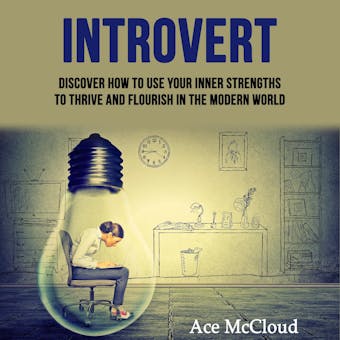 Introvert: Discover How To Use Your Inner Strengths To Thrive And Flourish In The Modern World - Ace McCloud