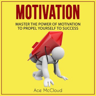 Motivation: Master The Power Of Motivation To Propel Yourself To Success - Ace McCloud