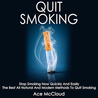 Quit Smoking: Stop Smoking Now Quickly And Easily: The Best All Natural And Modern Methods To Quit Smoking - Ace McCloud