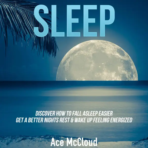 Sleep : Discover How To Fall Asleep Easier, Get A Better Nights Rest & Wake Up Feeling Energized