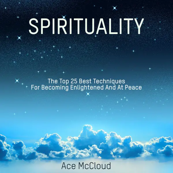 Spirituality : The Top 25 Best Techniques For Becoming Enlightened And At Peace