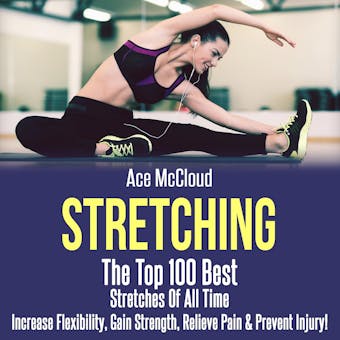 Stretching: The Top 100 Best Stretches Of All Time: Increase Flexibility, Gain Strength, Relieve Pain & Prevent Injury - Ace McCloud