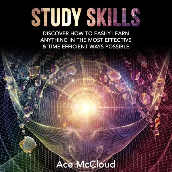 Study Skills: Discover How To Easily Learn Anything In The Most Effective & Time Efficient Ways Possible : 
