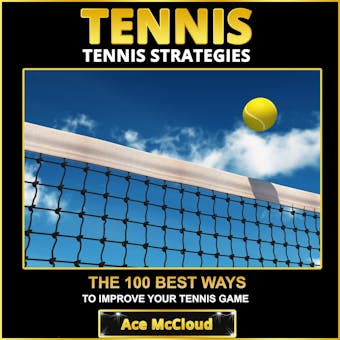 Tennis: Tennis Strategies: The 100 Best Ways To Improve Your Tennis Game - Ace McCloud