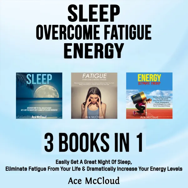Sleep: Overcome Fatigue: Energy: 3 Books in 1: Easily Get A Great Night Of Sleep, Eliminate Fatigue From Your Life & Dramatically Increase Your Energy Levels : 