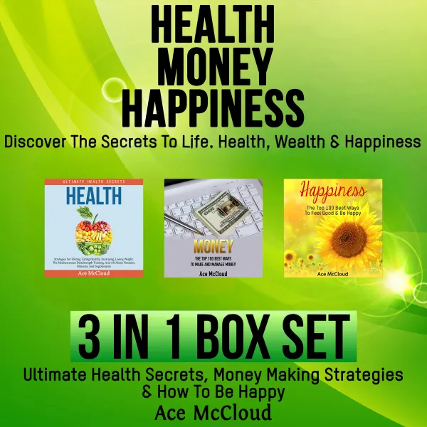 Health: Money: Happiness: Discover The Secrets To Life: Health, Wealth & Happiness: 3 Books in 1: Ultimate Health Secrets, Money Making Strategies & How To Be Happy : 