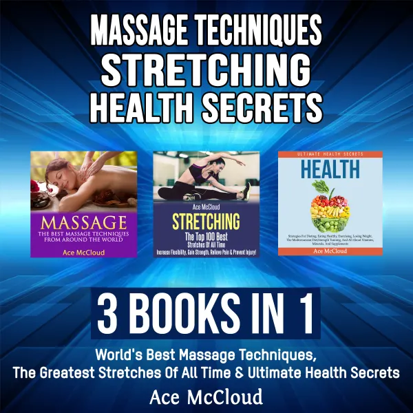 Massage Techniques: Stretching: Health Secrets: 3 Books in 1: World's Best Massage Techniques, The Greatest Stretches Of All Time & Ultimate Health Secrets : 