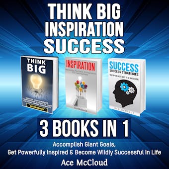 Think Big: Inspiration: Success: 3 Books in 1: Accomplish Giant Goals, Get Powerfully Inspired & Become Wildly Successful In Life - Ace McCloud