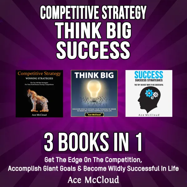 Competitive Strategy: Think Big: Success: 3 Books in 1: Get The Edge On The Competition, Accomplish Giant Goals & Become Wildly Successful In Life : 