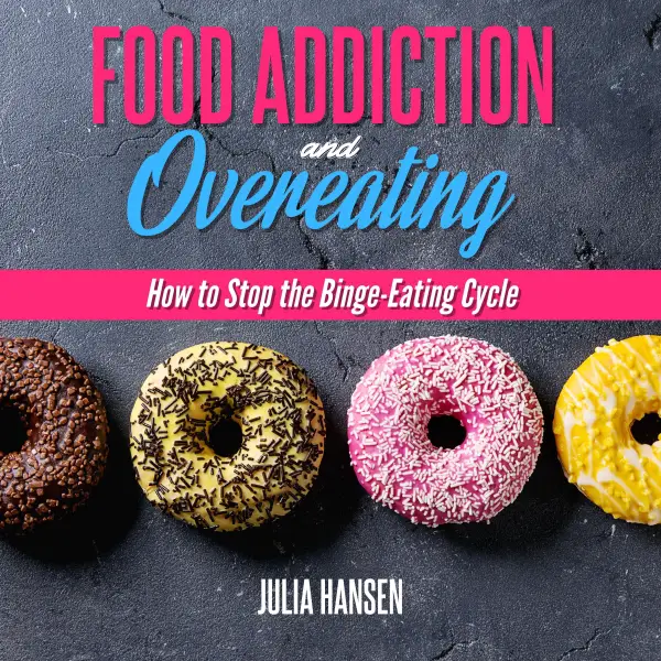 FOOD ADDICTION AND OVEREATING : How to stop the Binge Eating Cycle