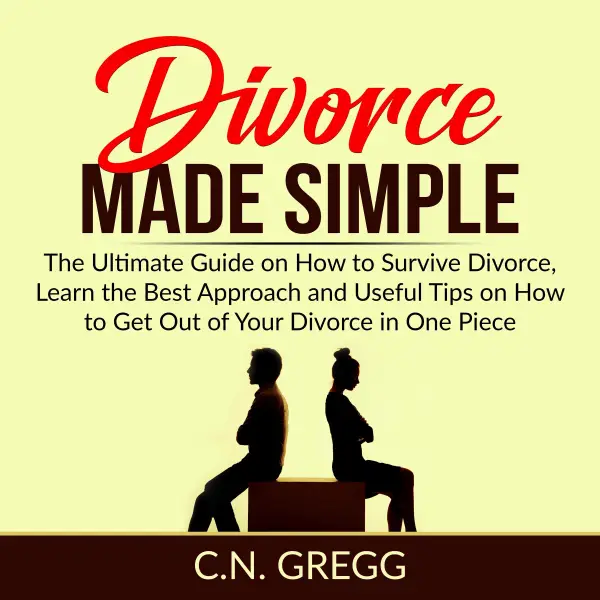 Divorce Made Simple : The Ultimate Guide on How to Survive Divorce, Learn the Best Approach and Useful Tips on How to Get Out of Your Divorce in One Piece