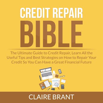 Credit Repair Bible: The Ultimate Guide to Credit Repair, Learn All the Useful Tips and Best Strategies on How to Repair Your Credit So You Can Have a Great Financial Future - undefined