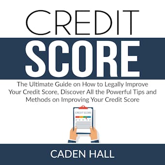 Credit Score: The Ultimate Guide on How to Legally Improve Your Credit Score, Discover All the Powerful Tips and Methods on Improving Your Credit Score - undefined
