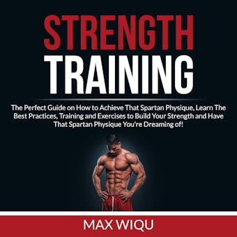 Strength Training: The Perfect Guide on How to Achieve That Spartan Physique, Learn The Best Practices, Training and Exercises to Build Your Strength and Have That Spartan Physique You're Dreaming of - undefined