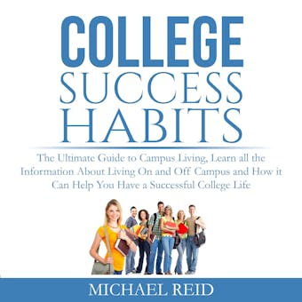 College Success Habits: The Ultimate Guide to Campus Living, Learn all the Information About Living On and Off Campus and How it Can Help You  Have a Successful College Life. - undefined