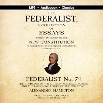 Federalist No. 74. The Command of the Military and Naval Forces, and the Pardoning Power of the Executive. - undefined