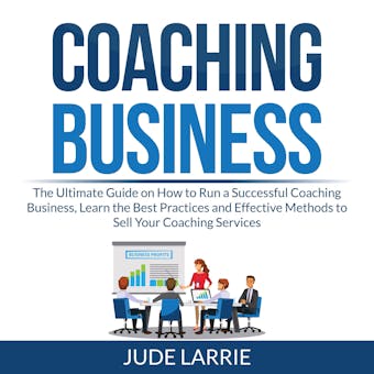 Coaching Business: The Ultimate Guide on How to Run a Successful Coaching Business, Learn the Best Practices and Effective Methods to Sell Your Coaching Services - Jude Larrie