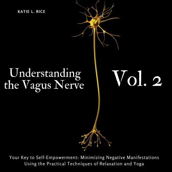 UUnderstanding the Vagus Nerve - Vol. 2: Your Key to Self-Empowerment: Minimizing Negative Manifestations Using the Practical Techniques of Relaxation and Yoga
