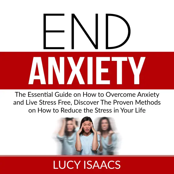 End Anxiety : The Essential Guide on How to Overcome Anxiety and Live Stress Free, Discover The Proven Methods on How to Reduce the Stress in Your Life