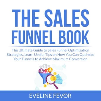 The Sales Funnel Book: The Ultimate Guide to Sales Funnel Optimization Strategies, Learn Useful Tips on How You Can Optimize Your Funnels to Achieve Maximum Conversion - undefined