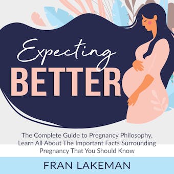 Expecting Better: The Complete Guide to Pregnancy Philosophy, Learn All About The Important Facts Surrounding Pregnancy That You Should Know - undefined